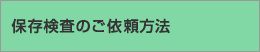 保存検査のご依頼方法