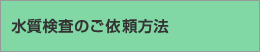 水質検査のご依頼方法