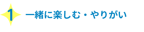 1 一緒に楽しむ・やりがい