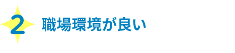 2 職場環境が良い