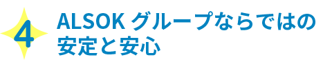 4 ALSOKグループならではの安定と安心