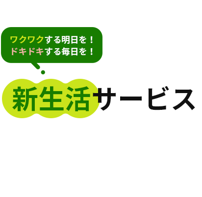 ワクワクする明日を!ドキドキする毎日を!新生活サービス